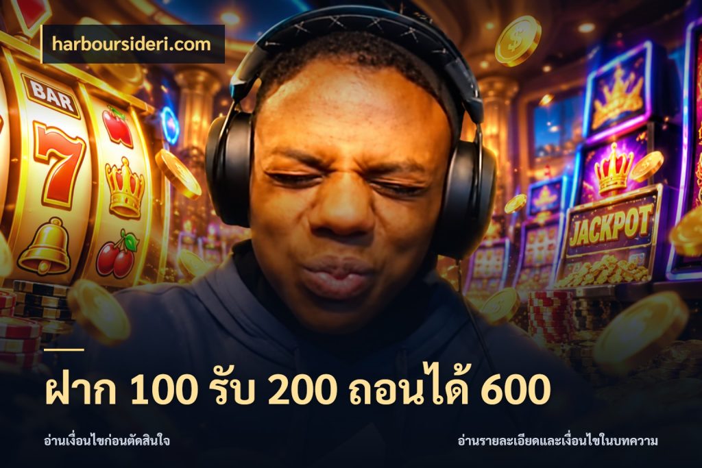 ฝาก 100 รับ 200 ถอนได้ 600 harboursideri.com โปรยอดรับที่สายเกมสนใจ